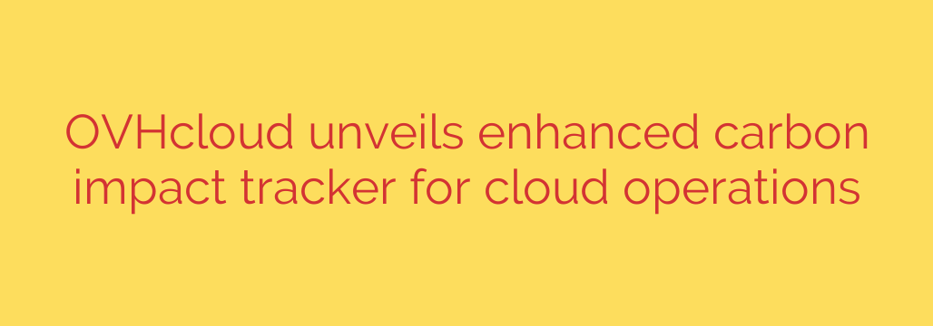 OVHcloud unveils enhanced carbon impact tracker for cloud operations