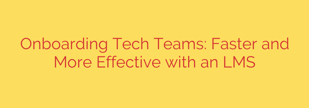 Onboarding Tech Teams: Faster and More Effective with an LMS
