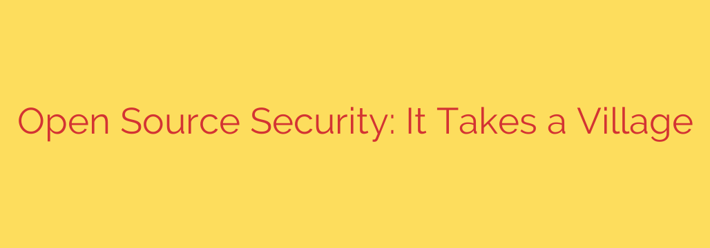 Open Source Security: It Takes a Village