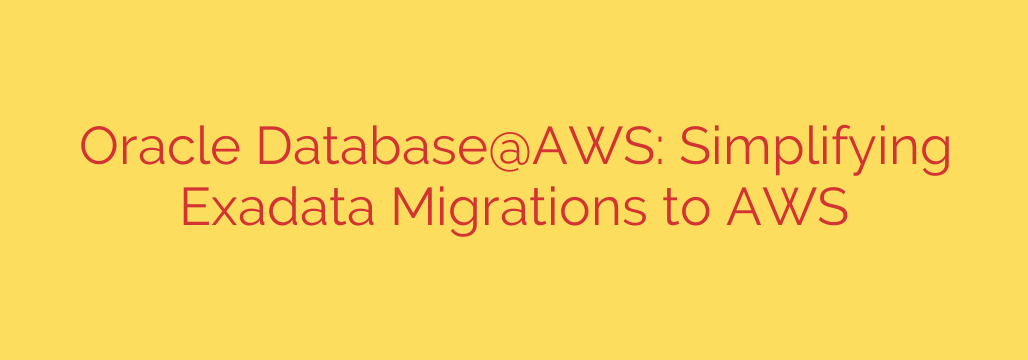 Oracle Database@AWS: Simplifying Exadata Migrations to AWS