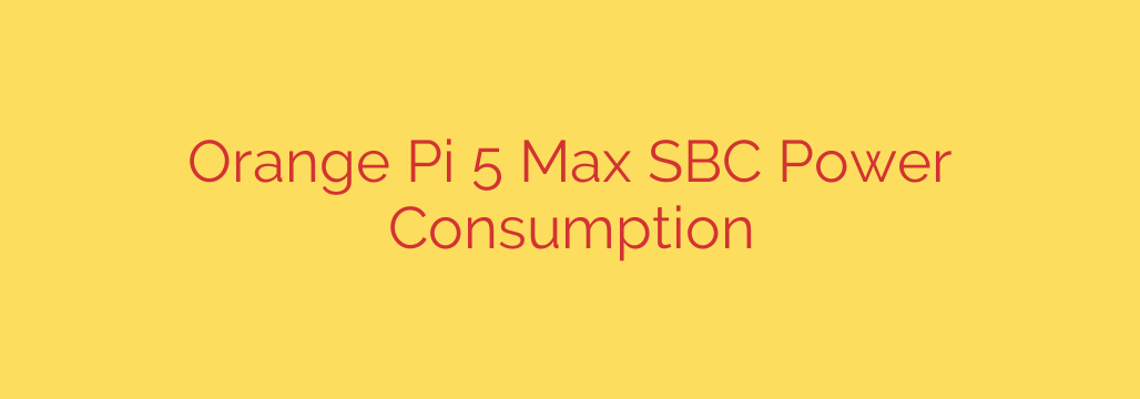 Orange Pi 5 Max SBC Power Consumption