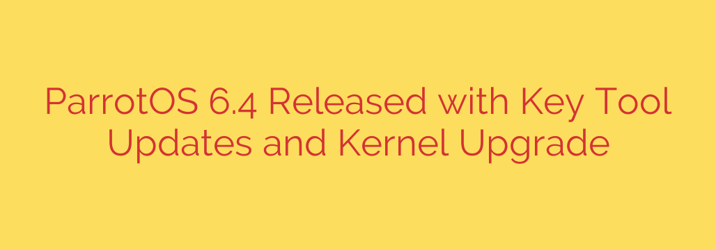 ParrotOS 6.4 Released with Key Tool Updates and Kernel Upgrade