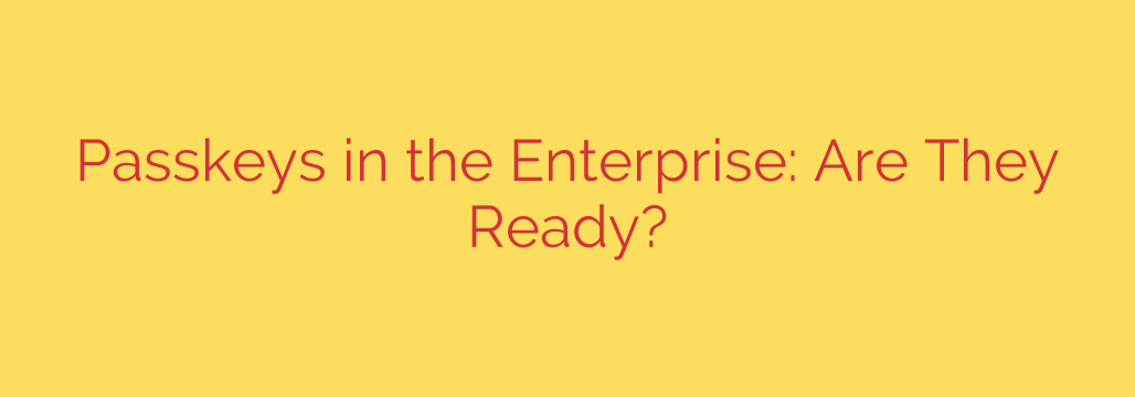 Passkeys in the Enterprise: Are They Ready?