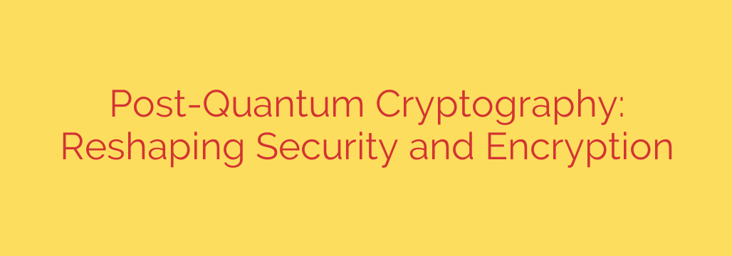 Post-Quantum Cryptography: Reshaping Security and Encryption