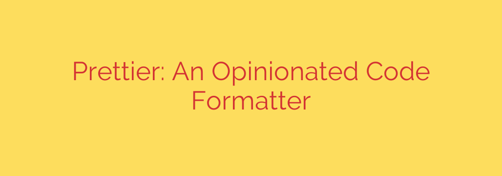Prettier: An Opinionated Code Formatter