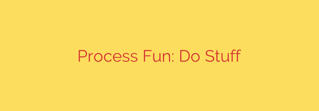 Process Fun: Do Stuff