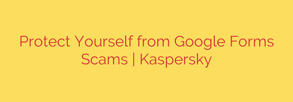 Protect Yourself from Google Forms Scams | Kaspersky