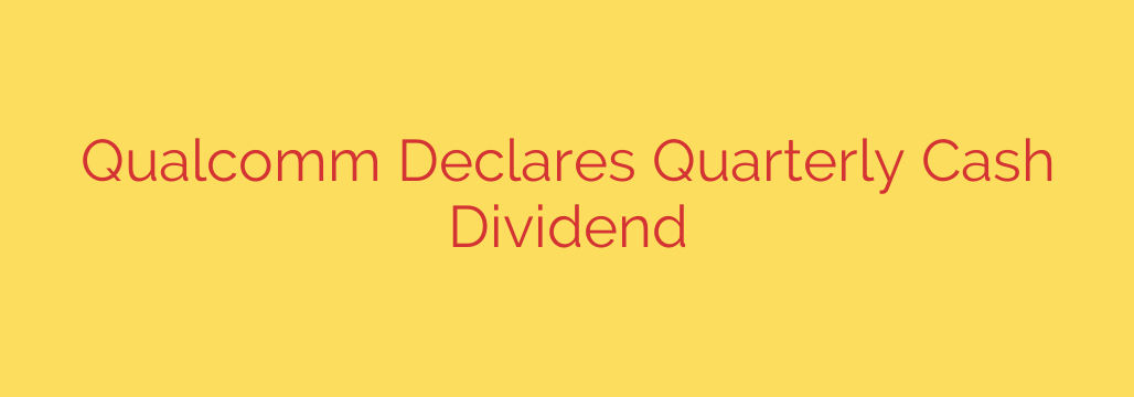 Qualcomm Declares Quarterly Cash Dividend