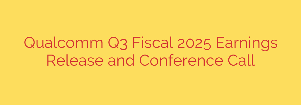 Qualcomm Q3 Fiscal 2025 Earnings Release and Conference Call
