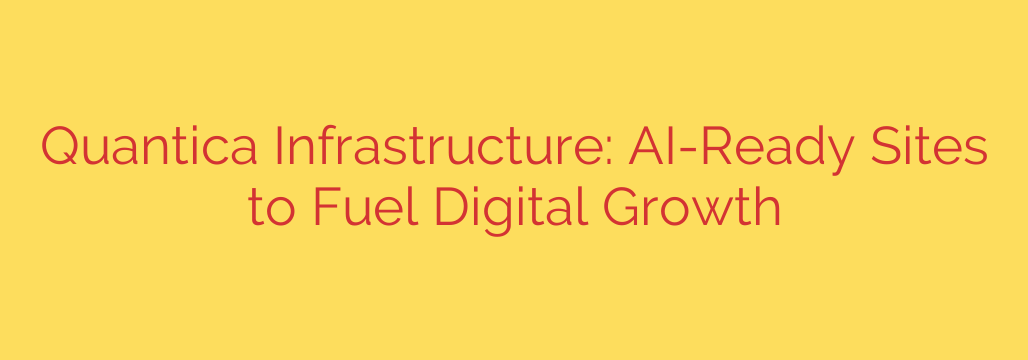 Quantica Infrastructure: AI-Ready Sites to Fuel Digital Growth