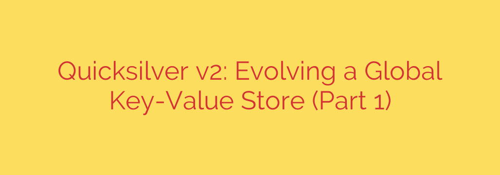 Quicksilver v2: Evolving a Global Key-Value Store (Part 1)