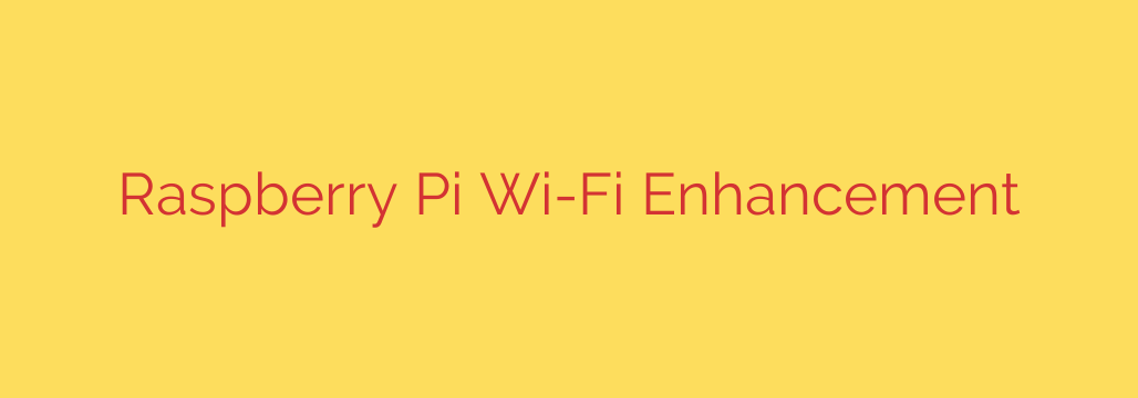 Raspberry Pi Wi-Fi Enhancement