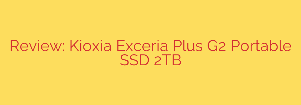 Review: Kioxia Exceria Plus G2 Portable SSD 2TB