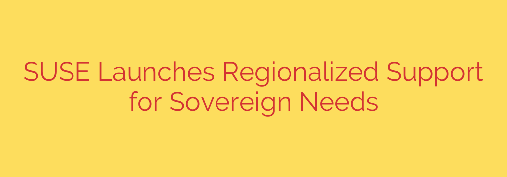 SUSE Launches Regionalized Support for Sovereign Needs