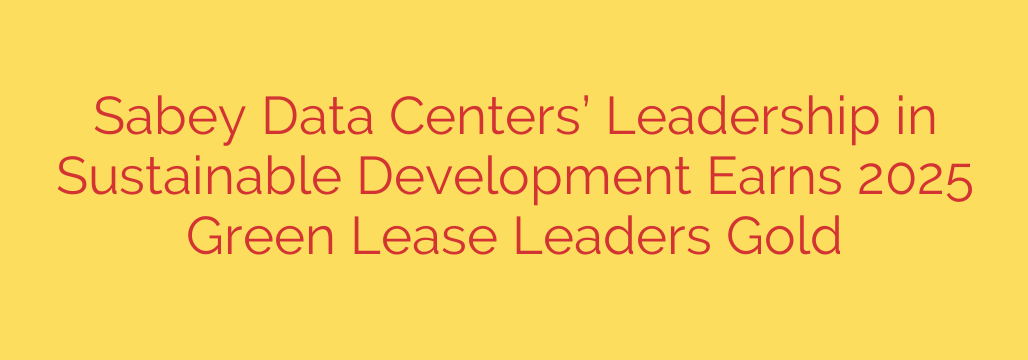 Sabey Data Centers’ Leadership in Sustainable Development Earns 2025 Green Lease Leaders Gold