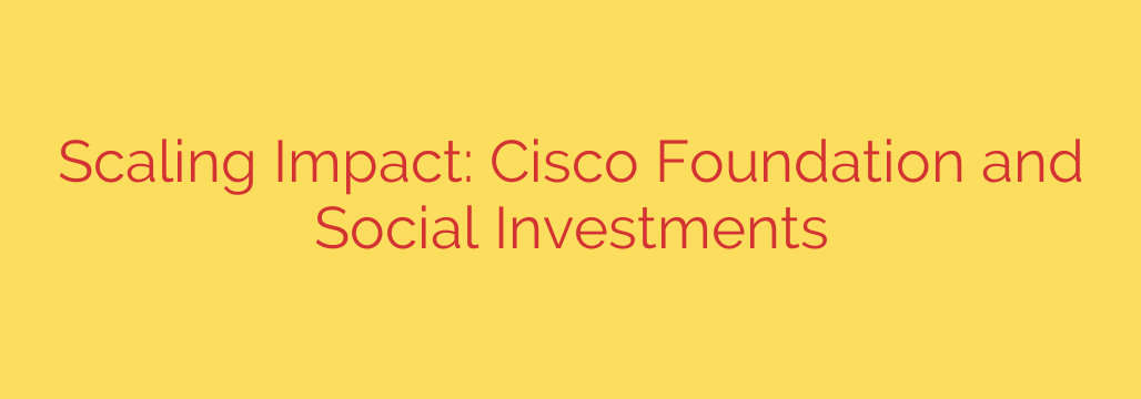 Scaling Impact: Cisco Foundation and Social Investments