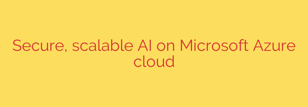 Secure, scalable AI on Microsoft Azure cloud