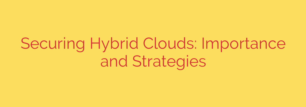 Securing Hybrid Clouds: Importance and Strategies