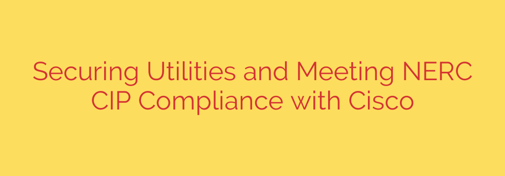Securing Utilities and Meeting NERC CIP Compliance with Cisco