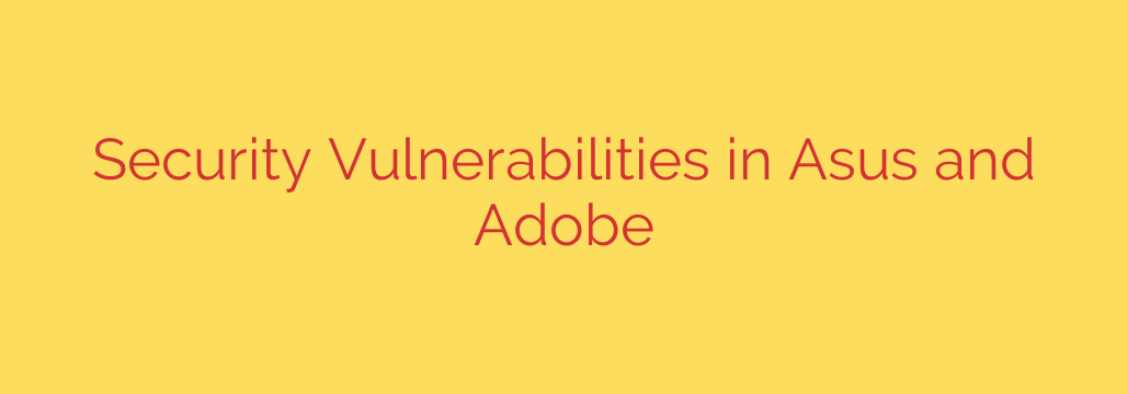 Security Vulnerabilities in Asus and Adobe