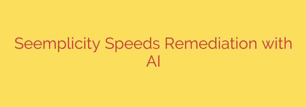 Seemplicity Speeds Remediation with AI