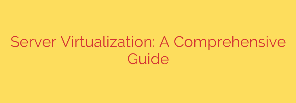 Server Virtualization: A Comprehensive Guide