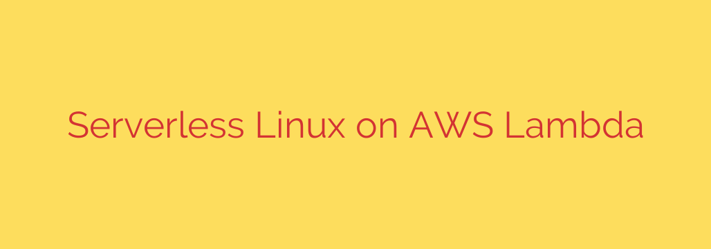 Serverless Linux on AWS Lambda