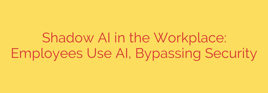 Shadow AI in the Workplace: Employees Use AI, Bypassing Security