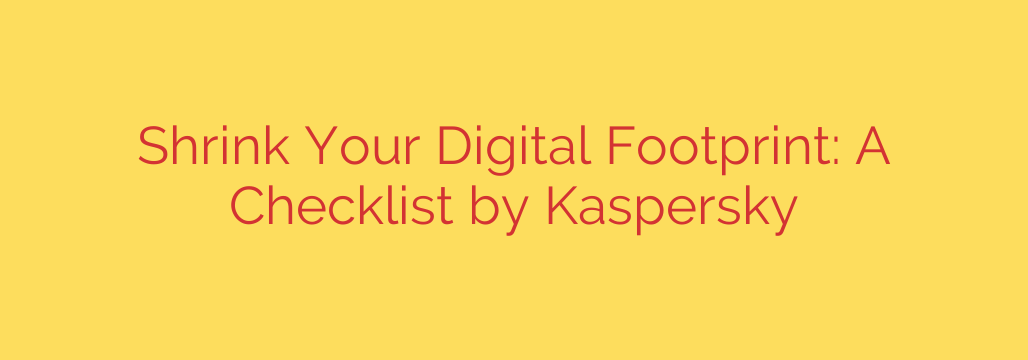 Shrink Your Digital Footprint: A Checklist by Kaspersky