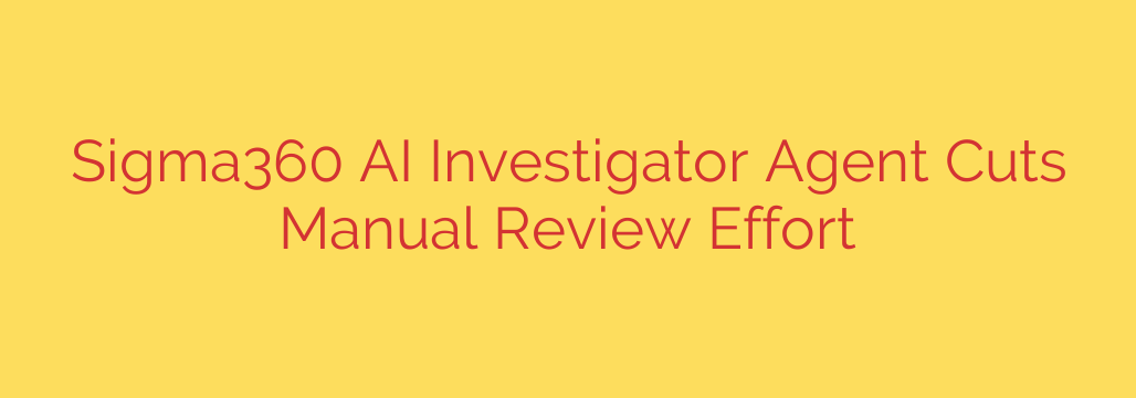 Sigma360 AI Investigator Agent Cuts Manual Review Effort