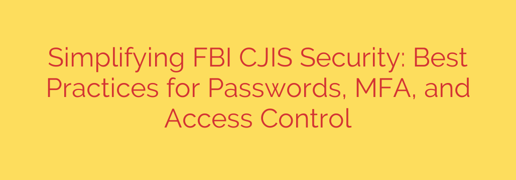 Simplifying FBI CJIS Security: Best Practices for Passwords, MFA, and Access Control
