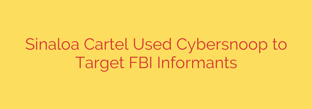 Sinaloa Cartel Used Cybersnoop to Target FBI Informants