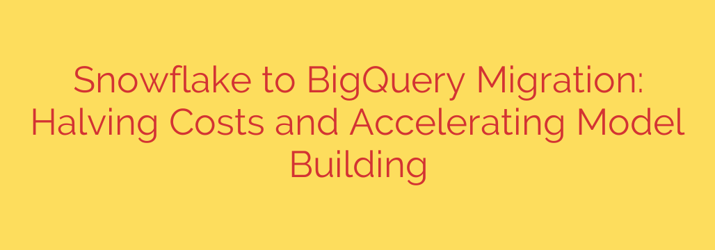 Snowflake to BigQuery Migration: Halving Costs and Accelerating Model Building