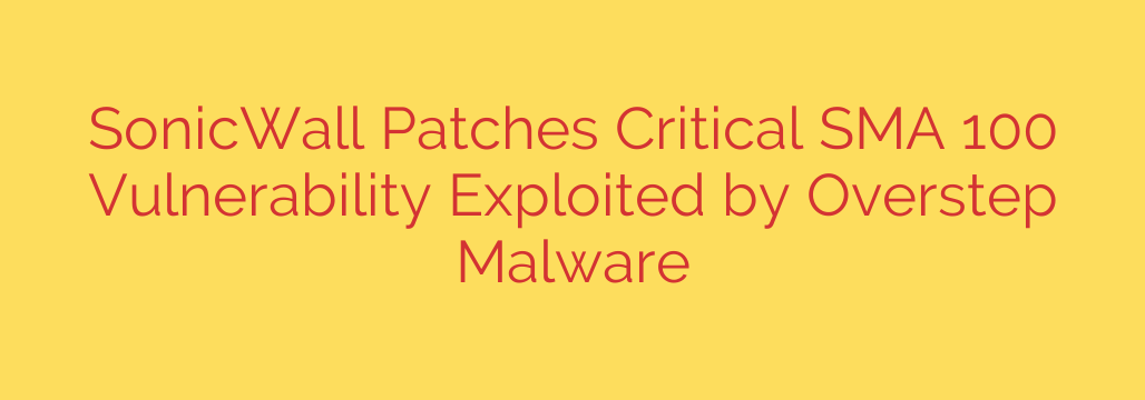 SonicWall Patches Critical SMA 100 Vulnerability Exploited by Overstep Malware
