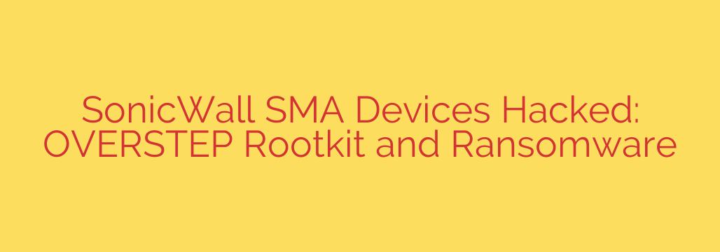 SonicWall SMA Devices Hacked: OVERSTEP Rootkit and Ransomware