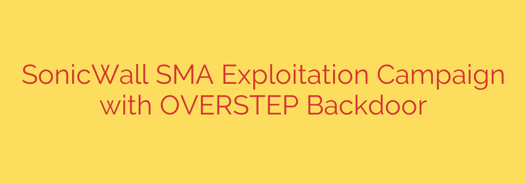 SonicWall SMA Exploitation Campaign with OVERSTEP Backdoor