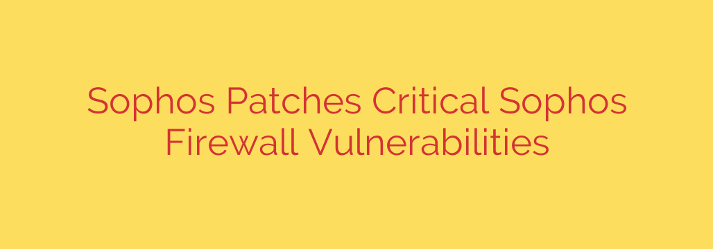Sophos Patches Critical Sophos Firewall Vulnerabilities
