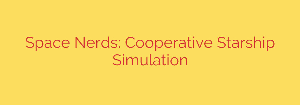Space Nerds: Cooperative Starship Simulation