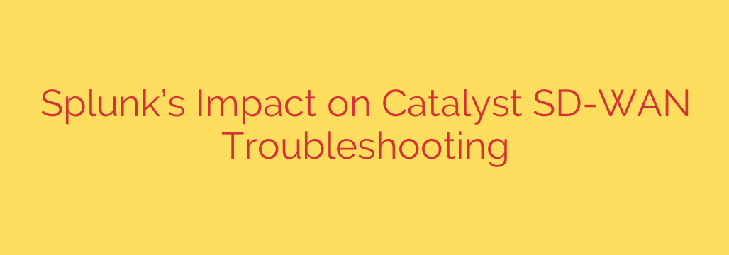 Splunk’s Impact on Catalyst SD-WAN Troubleshooting