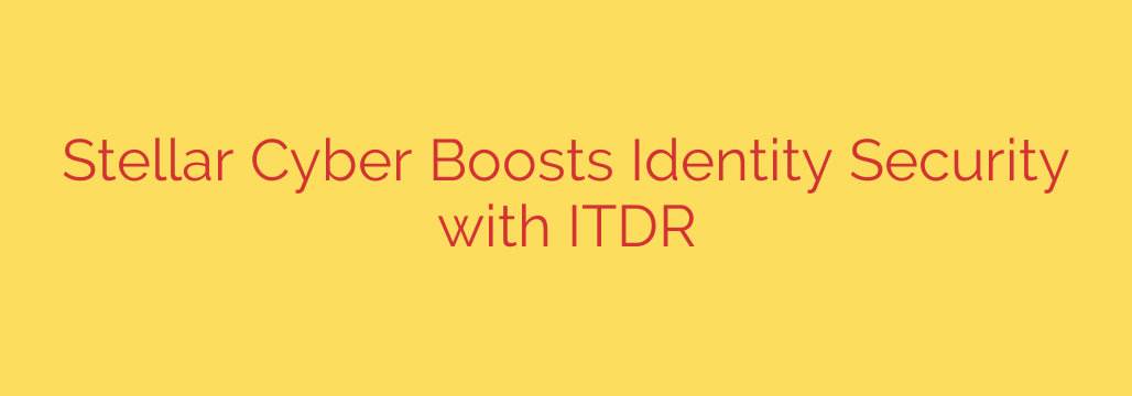 Stellar Cyber Boosts Identity Security with ITDR