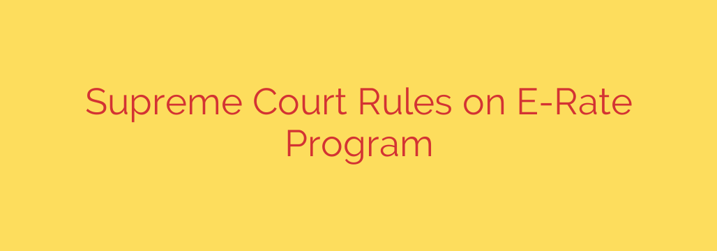 Supreme Court Rules on E-Rate Program