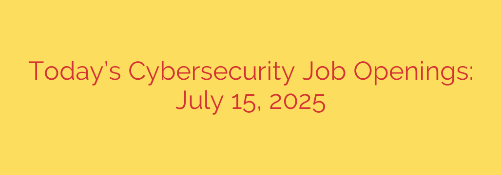 Today’s Cybersecurity Job Openings: July 15, 2025