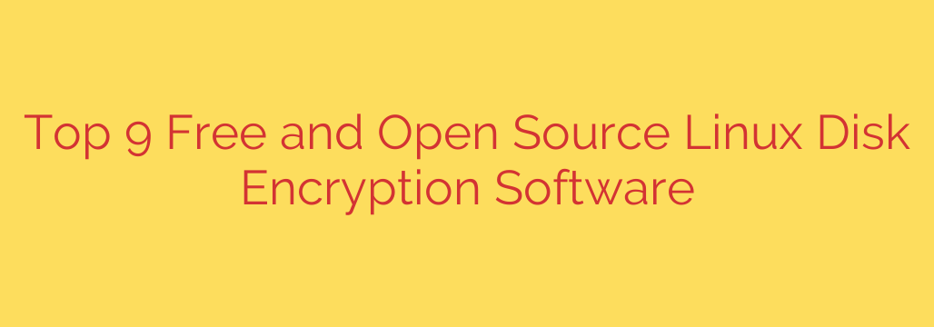 Top 9 Free and Open Source Linux Disk Encryption Software
