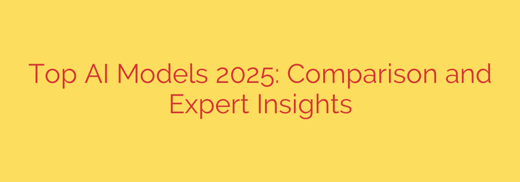 Top AI Models 2025: Comparison and Expert Insights