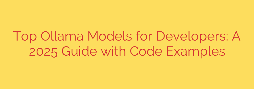 Top Ollama Models for Developers: A 2025 Guide with Code Examples