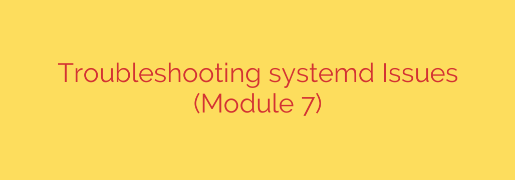 Troubleshooting systemd Issues (Module 7)