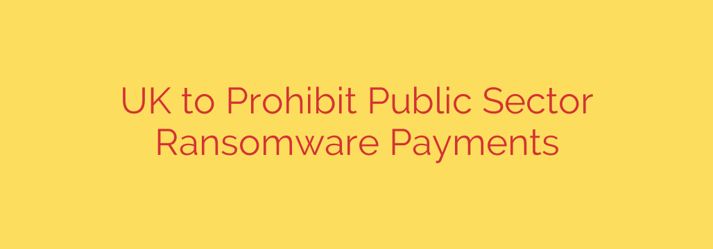 UK to Prohibit Public Sector Ransomware Payments