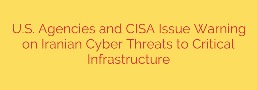 U.S. Agencies and CISA Issue Warning on Iranian Cyber Threats to Critical Infrastructure