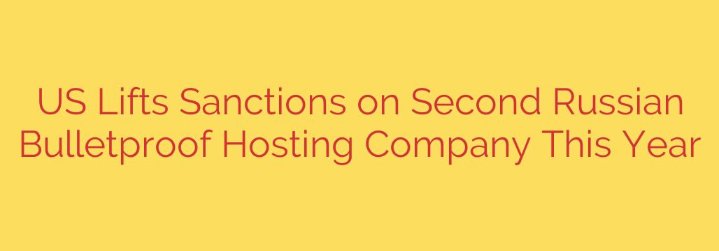 US Lifts Sanctions on Second Russian Bulletproof Hosting Company This Year