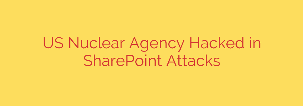 US Nuclear Agency Hacked in SharePoint Attacks